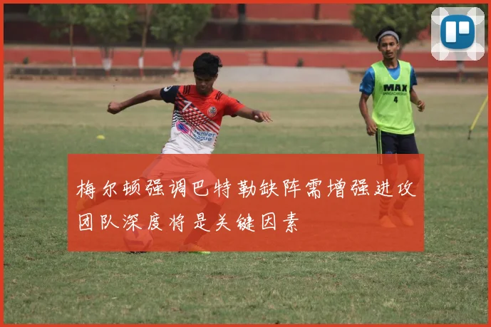 梅尔顿强调巴特勒缺阵需增强进攻团队深度将是关键因素