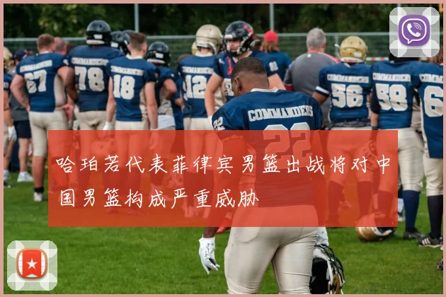 哈珀若代表菲律宾男篮出战将对中国男篮构成严重威胁