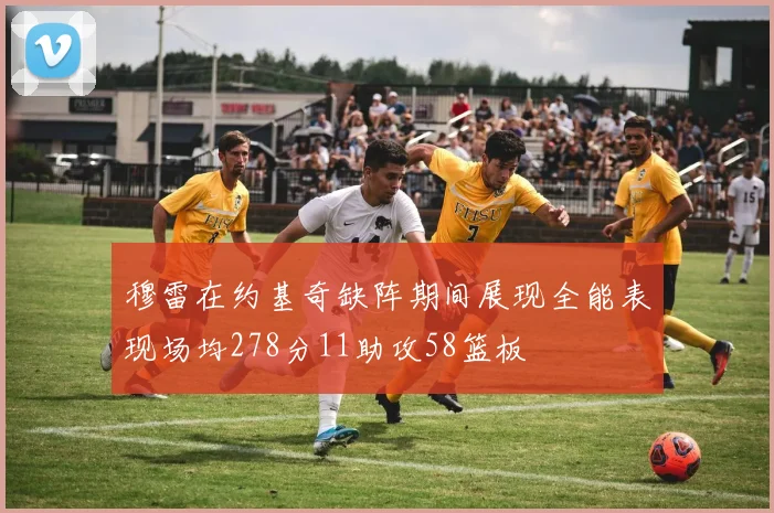 穆雷在约基奇缺阵期间展现全能表现场均278分11助攻58篮板